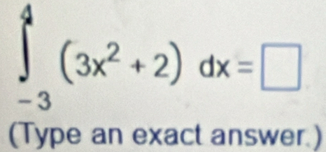 ∈tlimits _(-3)^4(3x^2+2)dx=□
(Type an exact answer.)