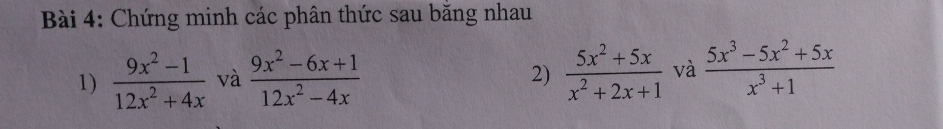 Chứng minh các phân thức sau bằng nhau 
1)  (9x^2-1)/12x^2+4x  và  (9x^2-6x+1)/12x^2-4x 
2)  (5x^2+5x)/x^2+2x+1  và  (5x^3-5x^2+5x)/x^3+1 