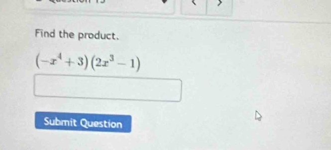 Find the product.
(-x^4+3)(2x^3-1)
Submit Question