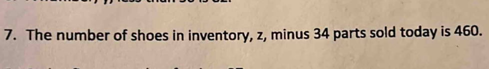 The number of shoes in inventory, z, minus 34 parts sold today is 460.