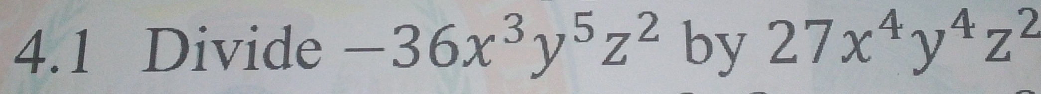 4.1 Divide -36x^3y^5z^2 by 27x^4y^4z^2