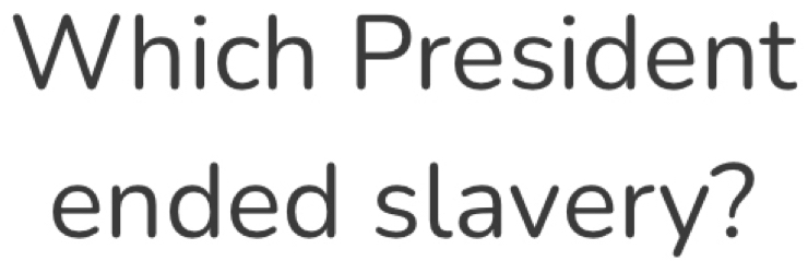 Which President 
ended slavery?