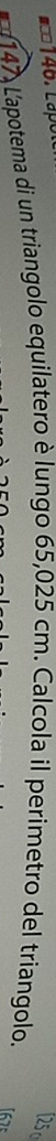 [25 c 
147) L'apotema di un triangolo equilatero è lungo 65,025 cm. Calcola il perimetro del triangolo. 
[67: