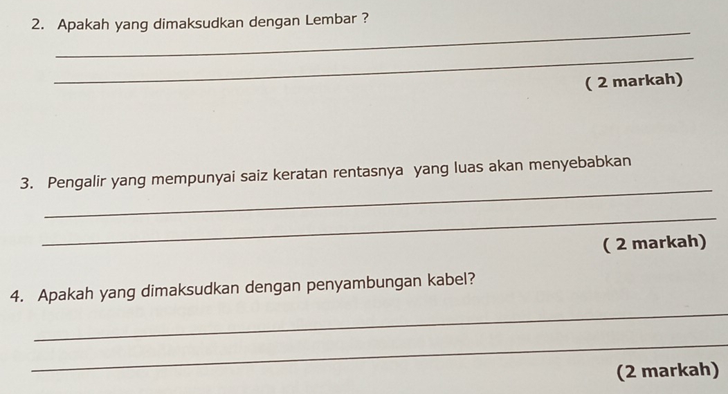 Apakah yang dimaksudkan dengan Lembar ? 
_ 
_ 
( 2 markah) 
_ 
3. Pengalir yang mempunyai saiz keratan rentasnya yang luas akan menyebabkan 
_ 
( 2 markah) 
4. Apakah yang dimaksudkan dengan penyambungan kabel? 
_ 
_ 
(2 markah)