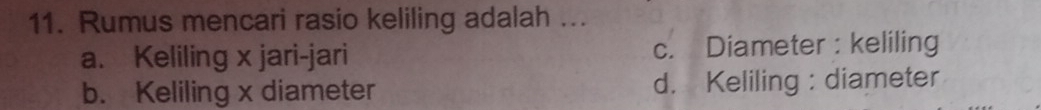 Rumus mencari rasio keliling adalah ...
a. Keliling x jari-jari c. Diameter : keliling
b. Keliling x diameter d. Keliling : diameter