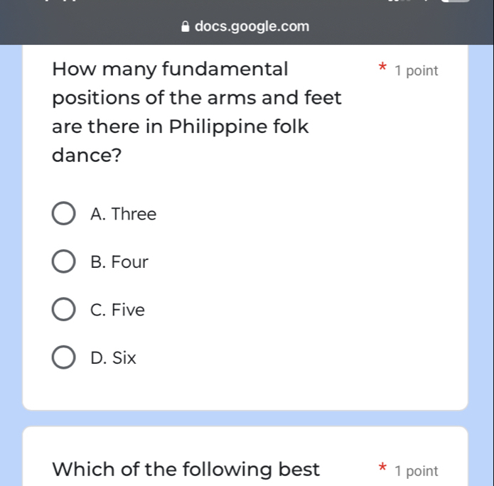 docs.google.com
How many fundamental 1 point
positions of the arms and feet
are there in Philippine folk
dance?
A. Three
B. Four
C. Five
D. Six
Which of the following best * 1 point