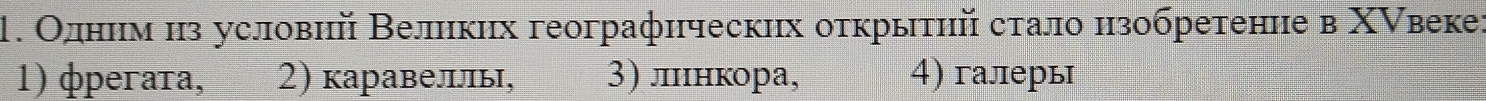 Одним из условий Великих географических открытηй стало нзобретение в Χвеке:
1) фperaтa, 2) каравеллы, 3) лннкора, 4) галерь