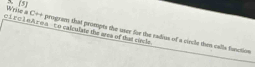 [s] 
□ 1 r⊂L ΘAγθα to calculate the area of that circle. 
Write a C++ program that prompts the user for the radius of a circle then calls function