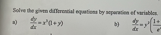 Solve the given differential equations by separation of variables.
a)  dy/dx =x^3(1+y) b)  dy/dx =y^2( (1+)/e^x 