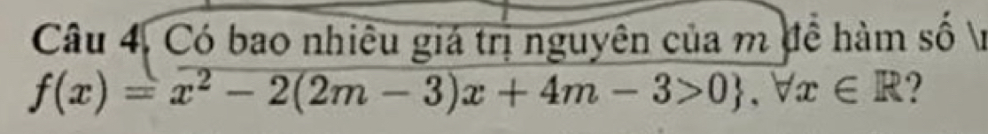 Câu 4, Có bao nhiều giá trị nguyên của m đề hàm số ị
f(x)=x^2-2(2m-3)x+4m-3>0 , forall x∈ R