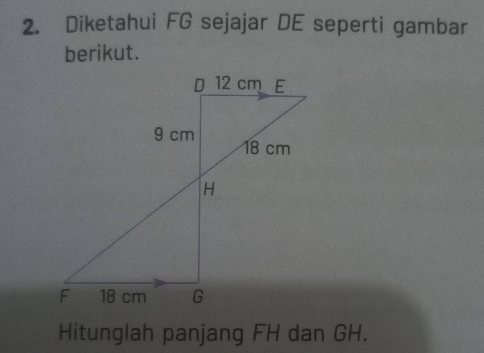 Diketahui FG sejajar DE seperti gambar 
berikut. 
Hitunglah panjang FH dan GH.