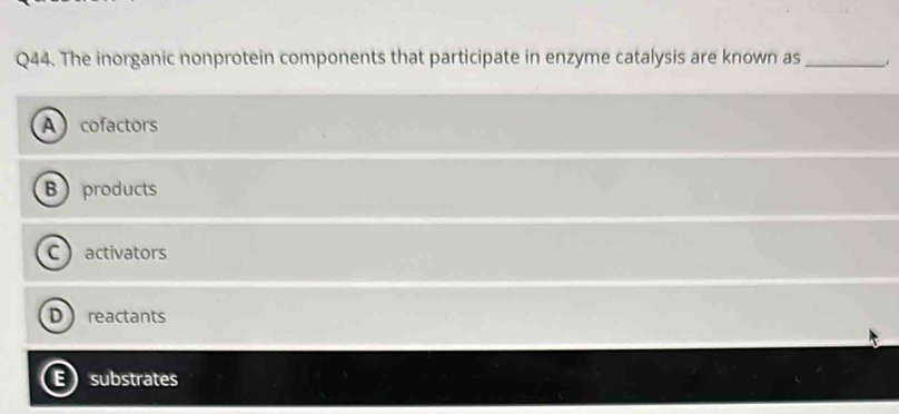 The inorganic nonprotein components that participate in enzyme catalysis are known as_ .
cofactors
B products
C  activators
reactants
substrates