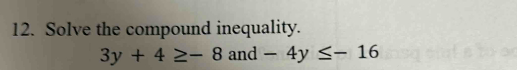 Solve the compound inequality.
3y+4≥ -8and-4y≤ -16