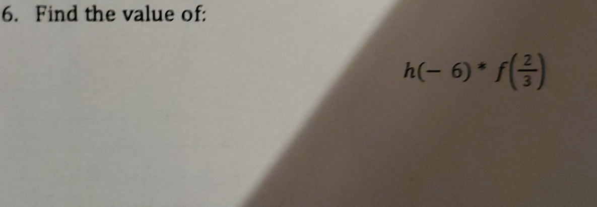 Find the value of:
h(-6)*f( 2/3 )