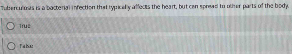 Tuberculosis is a bacterial infection that typically affects the heart, but can spread to other parts of the body.
True
False