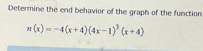 Determine the end behavior of the graph of the function
n(x)=-4(x+4)(4x-1)^3(x+4)