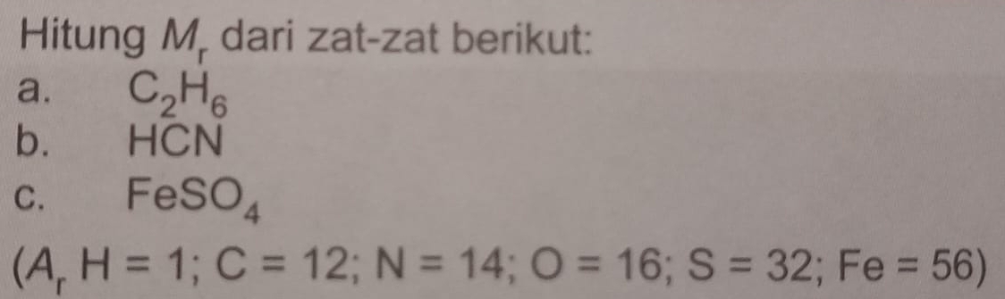 Hitung M_r dari zat-zat berikut: 
a. C_2H_6
b. HCN
C. FeSO_4
(A_rH=1; C=12; N=14; O=16; S=32; Fe=56)