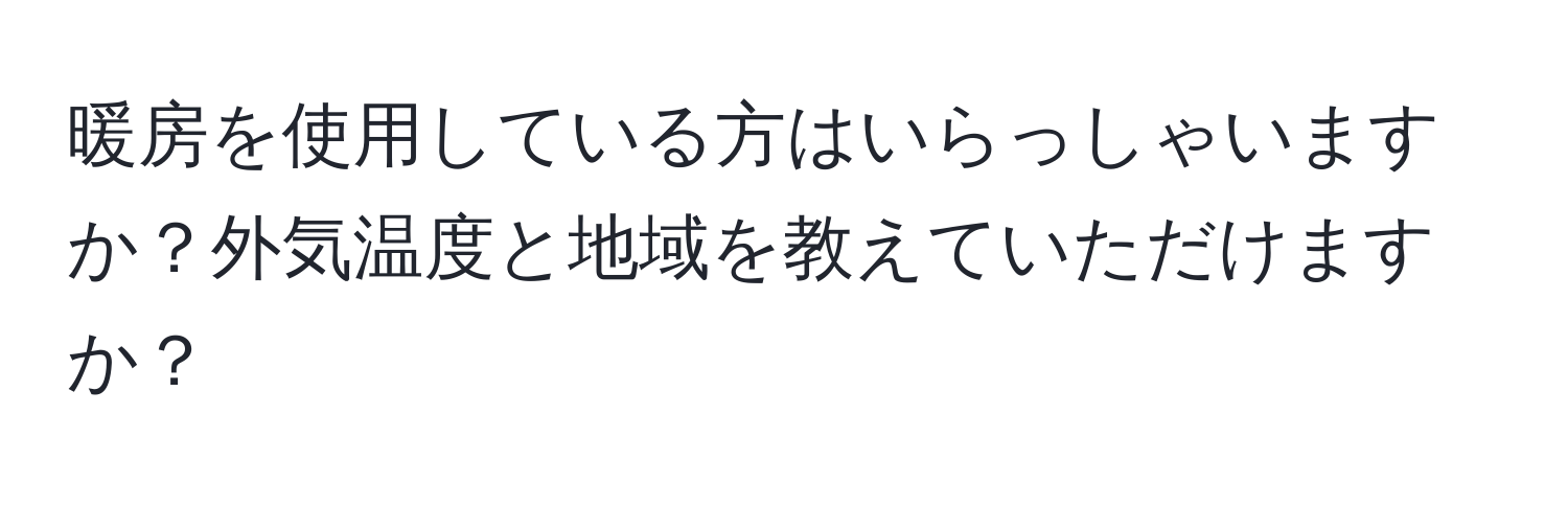 暖房を使用している方はいらっしゃいますか？外気温度と地域を教えていただけますか？