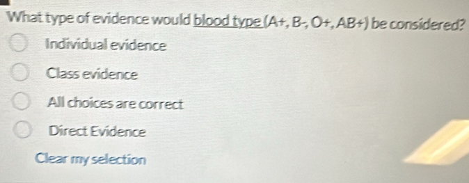 What type of evidence would blood type (A+, B-, O+, AB+) be considered?
Individual evidence
Class evidence
All choices are correct
Direct Evidence
Clear my selection