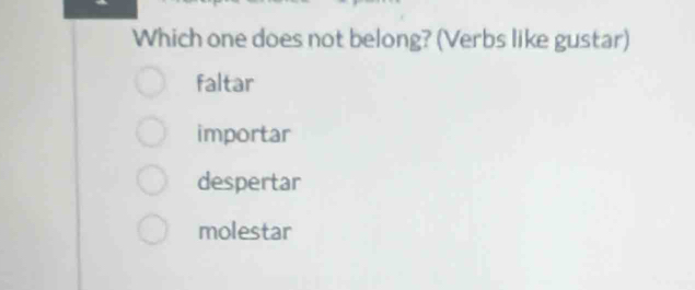 Which one does not belong? (Verbs like gustar)
faltar
importar
despertar
molestar