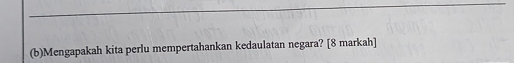 Mengapakah kita perlu mempertahankan kedaulatan negara? [8 markah]