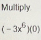 Multiply.
(-3x^6)(0)