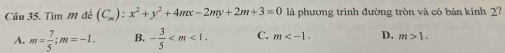 Tìm M để (C_m):x^2+y^2+4mx-2my+2m+3=0 là phương trình đường tròn và có bán kính 2?
D.
A. m= 7/5 ; m=-1. B. - 3/5  . C. m . m>1.