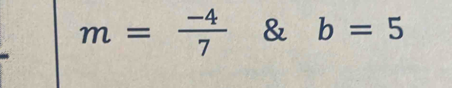 m= (-4)/7  & b=5