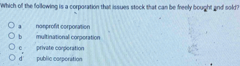 Which of the following is a corporation that issues stock that can be freely bought and sold?
a nonprofit corporation
b multinational corporation
C 1 private corporation
d public corporation