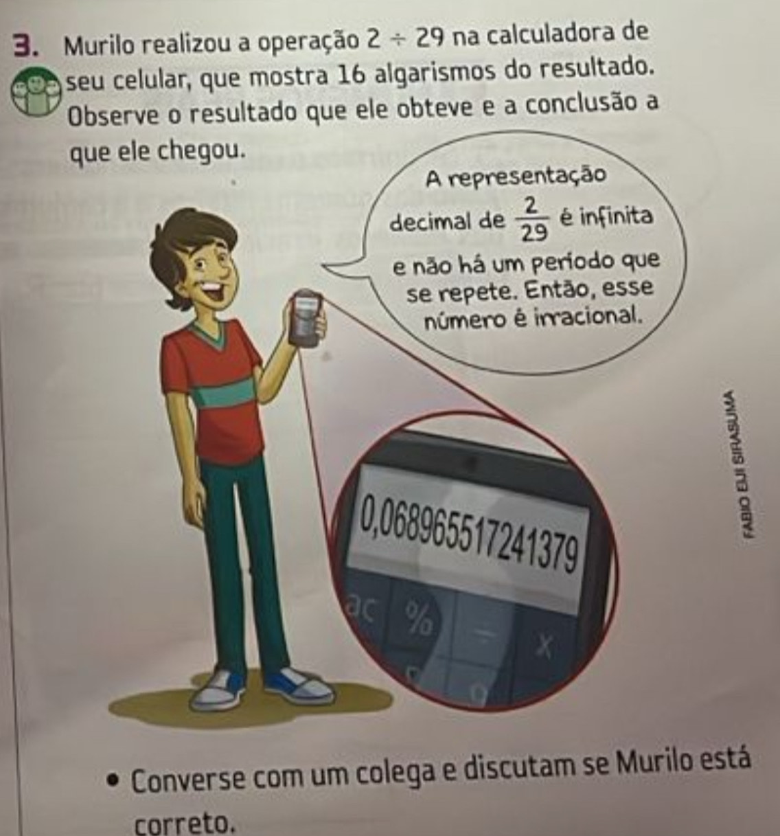 Murilo realizou a operação 2/ 29 na calculadora de
seu celular, que mostra 16 algarismos do resultado.
Observe o resultado que ele obteve e a conclusão a
q
。
Converse com um colega e discutam se Murilo está
correto.