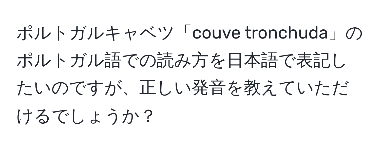 ポルトガルキャベツ「couve tronchuda」のポルトガル語での読み方を日本語で表記したいのですが、正しい発音を教えていただけるでしょうか？