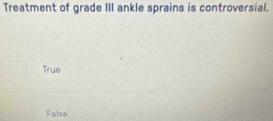 Treatment of grade III ankle sprains is controversial.
True
False