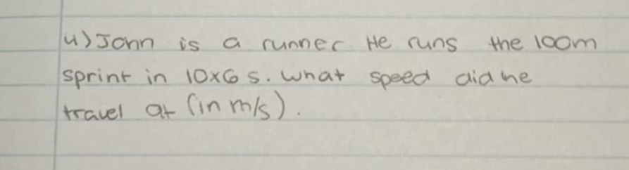 ()sohn is a runner He runs the loom 
sprint in 10* 65 5. What speed didhe 
travel at (in m/s).