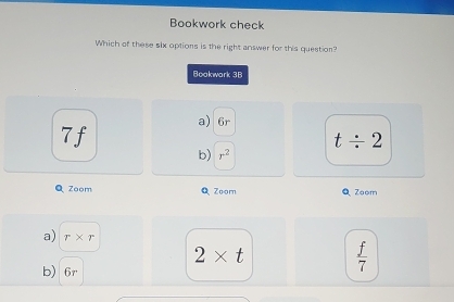 Bookwork check
Which of these six options is the right answer for this question?
Bookwark 3B
a) 6r
7f
t/ 2
b) r^2
QZoom Q Zoom Q Zoom
a) r* r
2* t  f/7 
b) 6r