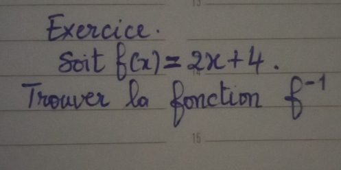 Exercice. 
Soit f(x)=2x+4. 
Thowver Ra fonction f^(-1)