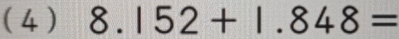 (4 ) 8.152+1.848=