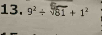 13. 9²÷ V81 + 1²