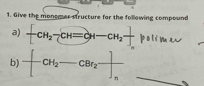 Give the monomer structure for the following compound 
a) -CH_2-CH=CH-CH_2 ]/] 
b) -[CH_2-CBr_2]_n