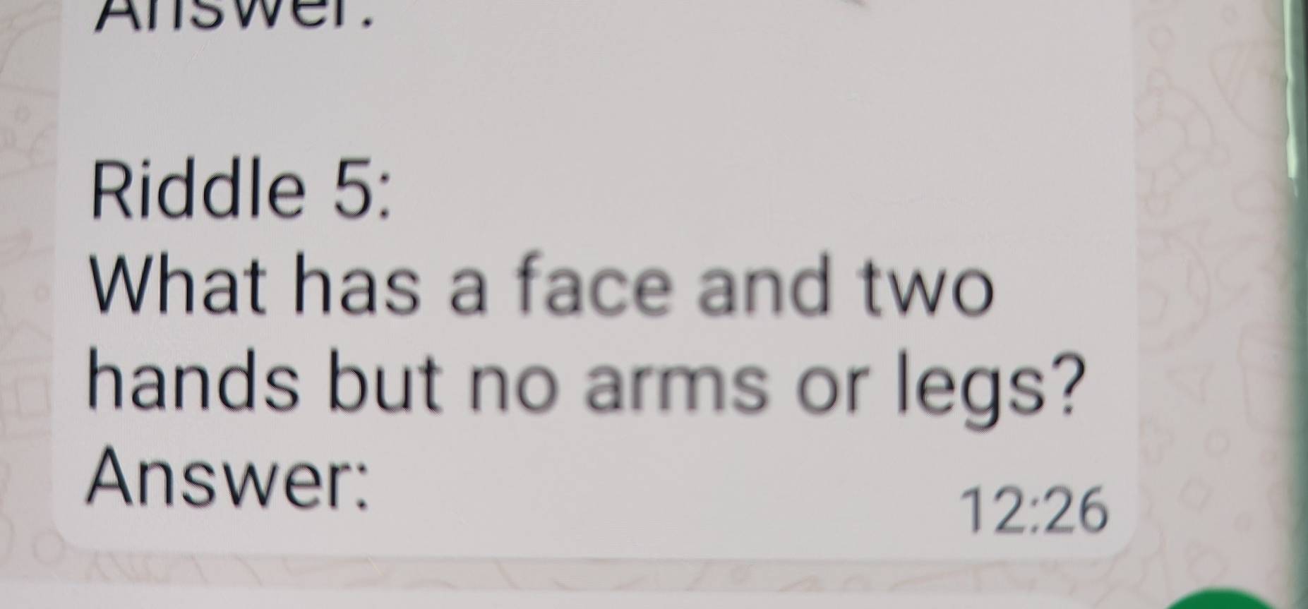 Solved: Answer. Riddle 5: What has a face and two hands but no arms or ...