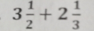 3 1/2 +2 1/3 