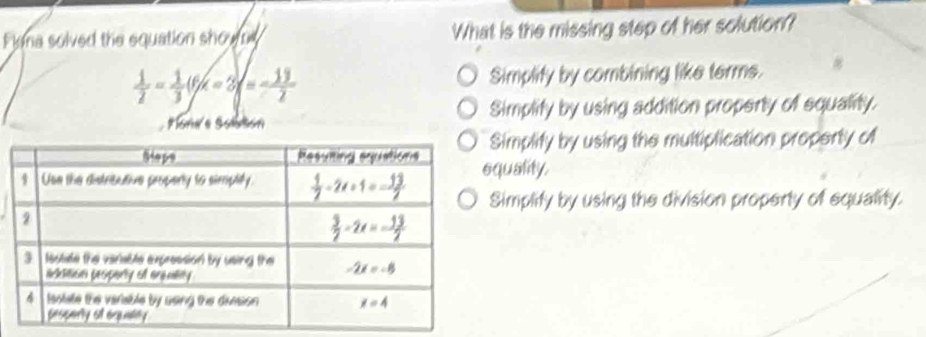 Flona solved the equation shown What is the missing step of her solution?
 1/2 = 1/3 (f/x=3)=- 13/2  Simplity by combining like terms.
Plone'e Solbtion Simplify by using addition property of squality.
implify by using the multiplication property of
uality.
implify by using the division property of equality.