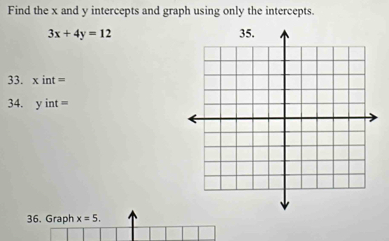 Find the x and y intercepts and graph using only the intercepts.
3x+4y=12
33. x int =
34. y int =
36. Graph x=5.