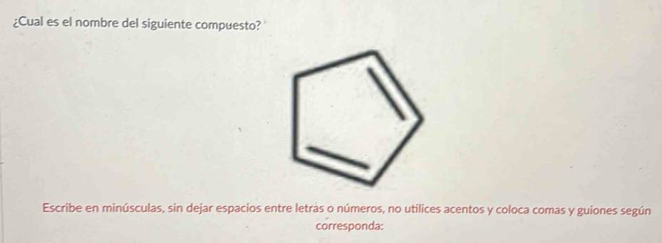 ¿Cual es el nombre del siguiente compuesto? 
Escribe en minúsculas, sin dejar espacios entre letras o números, no utilices acentos y coloca comas y guiones según 
corresponda: