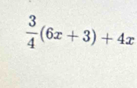  3/4 (6x+3)+4x