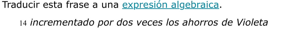 Traducir esta frase a una expresión algebraica. 
14 incrementado por dos veces los ahorros de Violeta