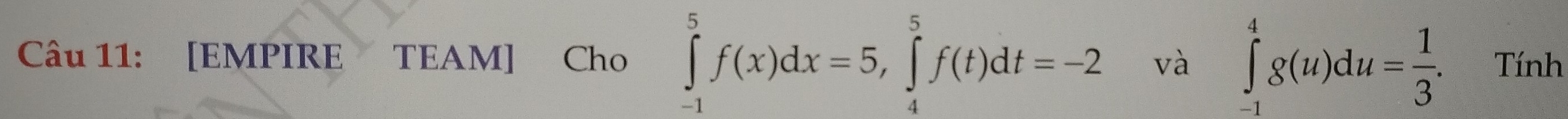 [EMPIRE TEAM] Cho ∈tlimits _(-1)^5f(x)dx=5, ∈tlimits _4^(5f(t)dt=-2 và ∈tlimits _(-1)^4g(u)du=frac 1)3. Tính