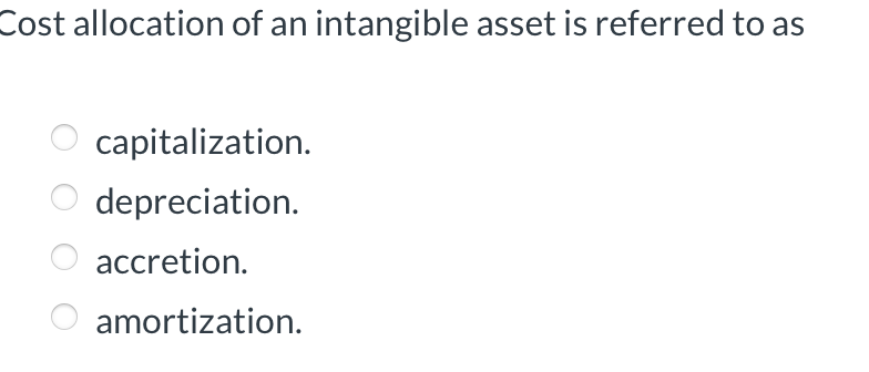 Cost allocation of an intangible asset is referred to as
capitalization.
depreciation.
accretion.
amortization.