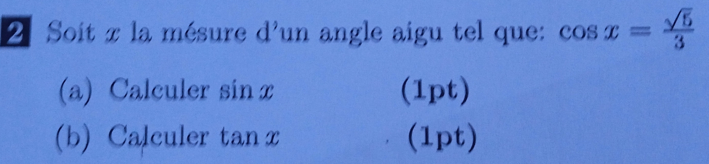 Soit x la mésure d'un angle aigu tel que: cos x= sqrt(5)/3 
(a) Calculer sin x (1pt) 
(b) Calculer tan x (1pt)