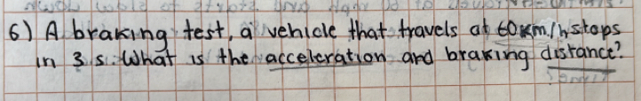 A braking test, a vehicle that travels at tom/nstops 
In 3 5: What is theacceleration and brawing distance?