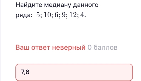 Найдиτе медиану данного
ряда: 5; 10; 6; 9; 12; 4.
Ваш ответ неверный О баллов
7, 6